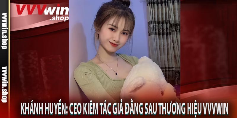 Khánh Huyền: CEO kiêm tác giả đằng sau thương hiệu VVVWIN